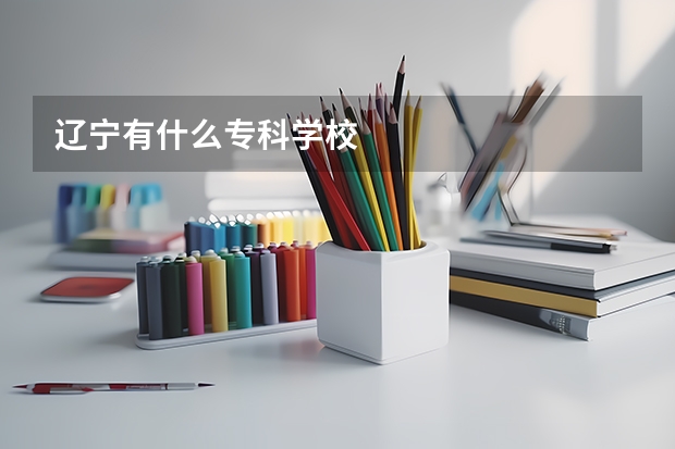 辽宁有什么专科学校