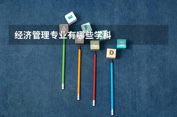 经济管理专业有哪些学科