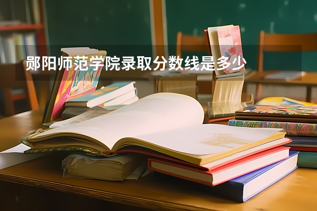 郧阳师范学院录取分数线是多少