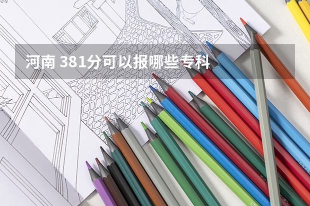 河南 381分可以报哪些专科