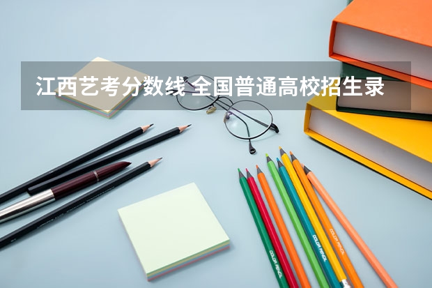 江西艺考分数线 全国普通高校招生录取分数分布统计