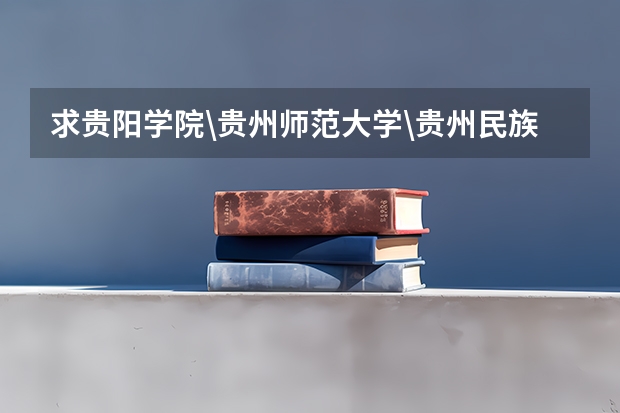 求贵阳学院\贵州师范大学\贵州民族学院\贵州财经学院\贵州大学最近三年二本分数线?（贵州师范学院少数民族预科班分数线）