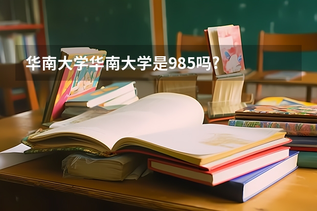 华南大学华南大学是985吗?