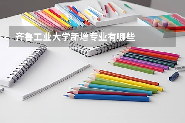 齐鲁工业大学新增专业有哪些