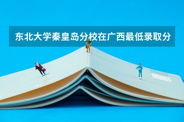 东北大学秦皇岛分校在广西最低录取分数线介绍