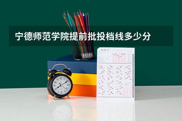宁德师范学院提前批投档线多少分