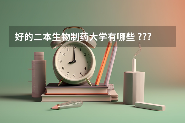 好的二本生物制药大学有哪些 ???
