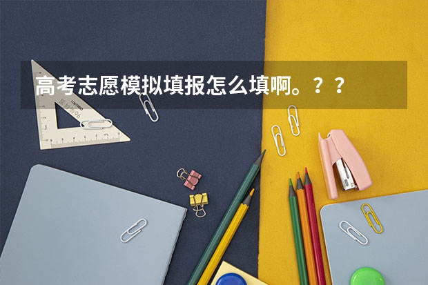 高考志愿模拟填报怎么填啊。？？