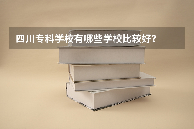 四川专科学校有哪些学校比较好？