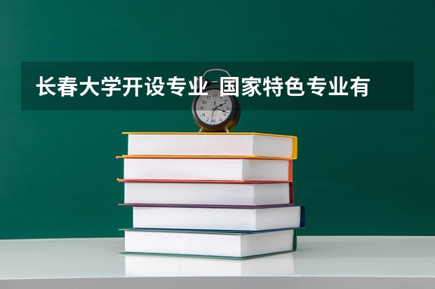 长春大学开设专业  国家特色专业有什么