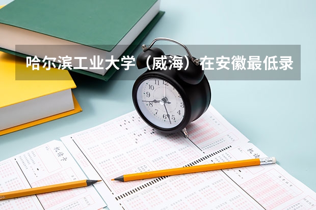 哈尔滨工业大学（威海）在安徽最低录取分数线介绍