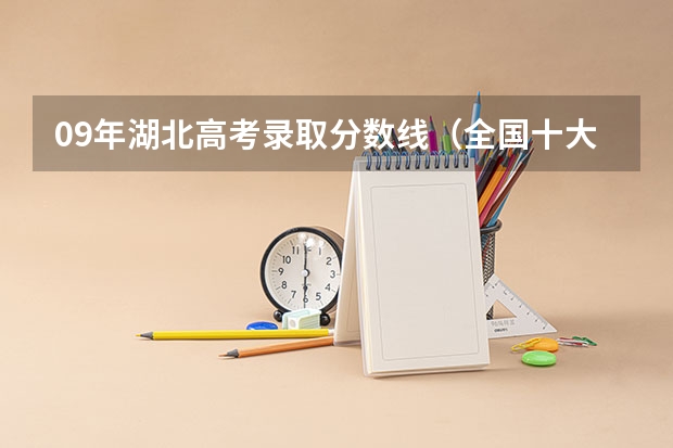 09年湖北高考录取分数线（全国十大名校各分数录取线）