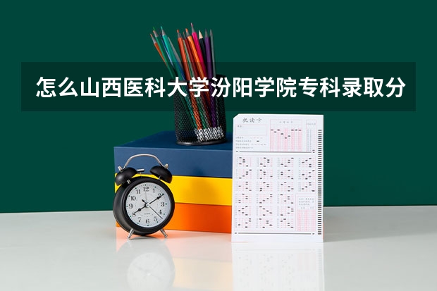 怎么山西医科大学汾阳学院专科录取分数线那么高?