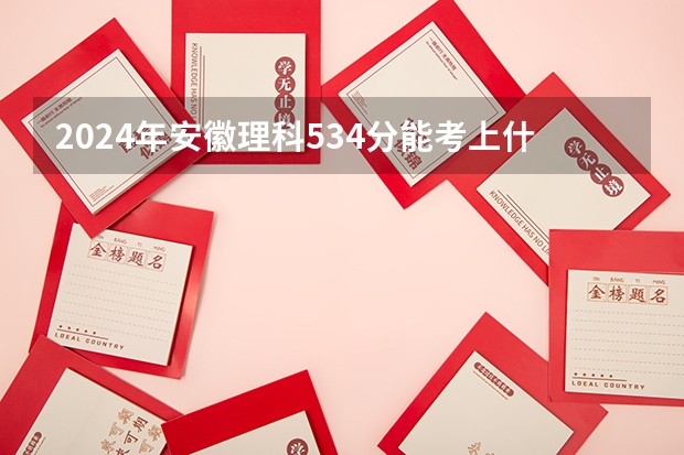 2024年安徽理科534分能考上什么大学？