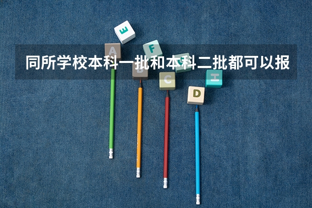 同所学校本科一批和本科二批都可以报吗？