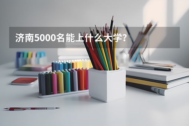 济南5000名能上什么大学?