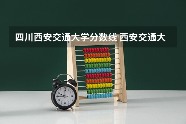 四川西安交通大学分数线 西安交通大学录取分数线
