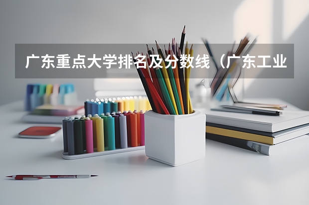 广东重点大学排名及分数线（广东工业大学分数线）
