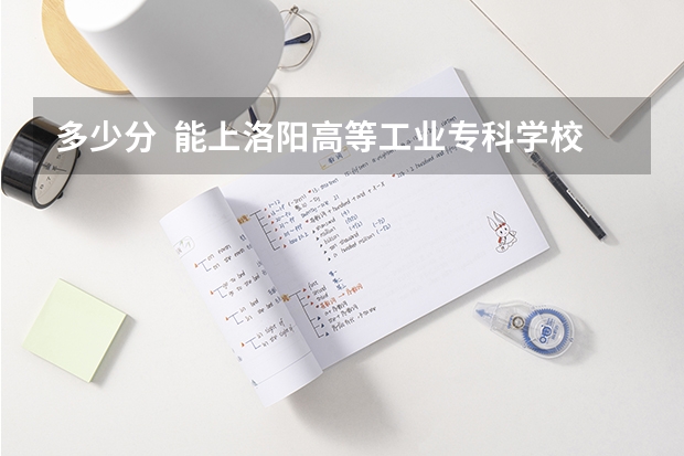 多少分 能上洛阳高等工业专科学校