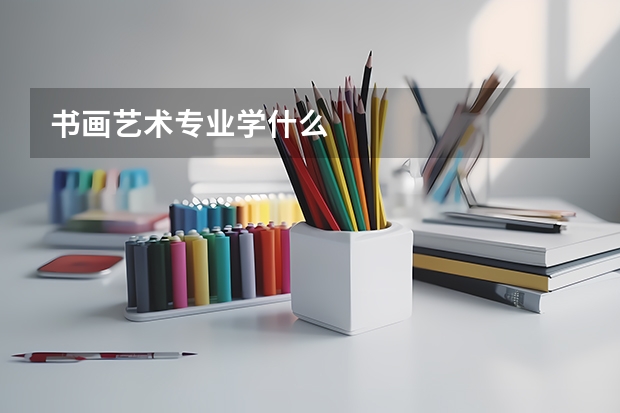 书画艺术专业学什么