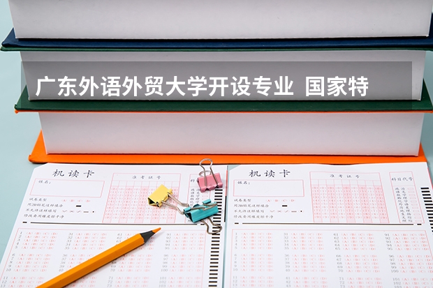 广东外语外贸大学开设专业  国家特色专业有什么
