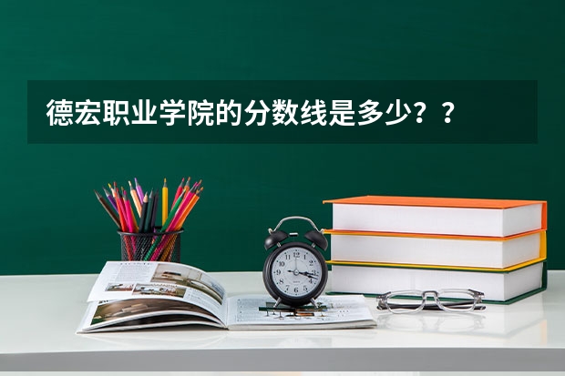 德宏职业学院的分数线是多少？？
