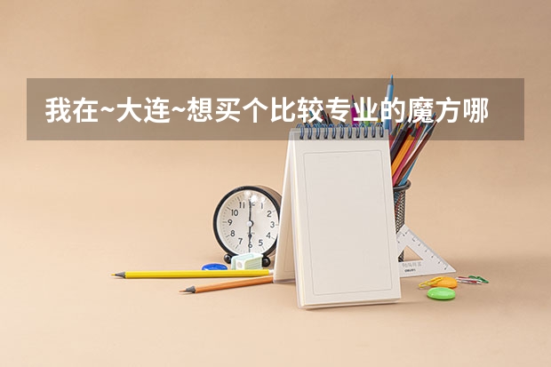 我在~大连~想买个比较专业的魔方哪里有啊质量一定要好？