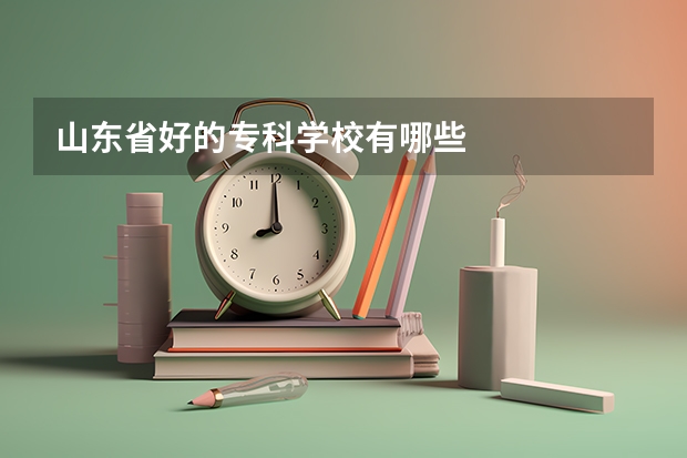 山东省好的专科学校有哪些