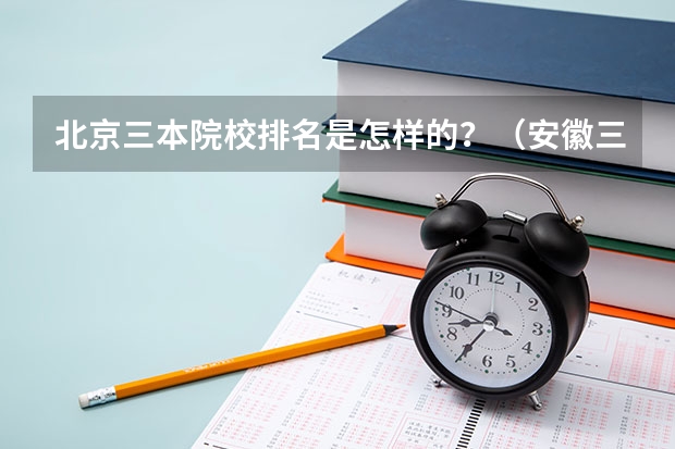 北京三本院校排名是怎样的？（安徽三本院校排名）