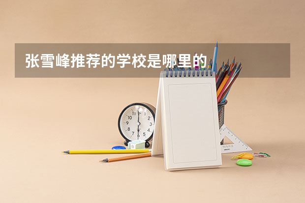 张雪峰推荐的学校是哪里的