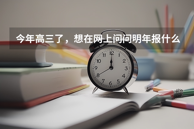 今年高三了，想在网上问问明年报什么专业比较好就业，顺便说下合适的大学，最好不在南方。我是理工的