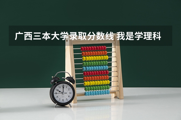 广西三本大学录取分数线 我是学理科的，广西的三本院校那些比较好