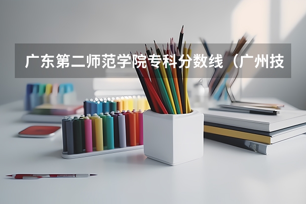 广东第二师范学院专科分数线（广州技术师范大学分数线）