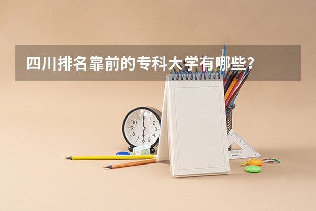 四川排名靠前的专科大学有哪些？
