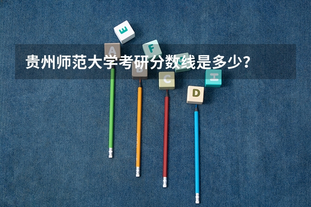 贵州师范大学考研分数线是多少？