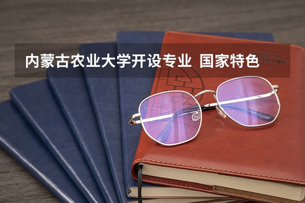 内蒙古农业大学开设专业  国家特色专业有什么