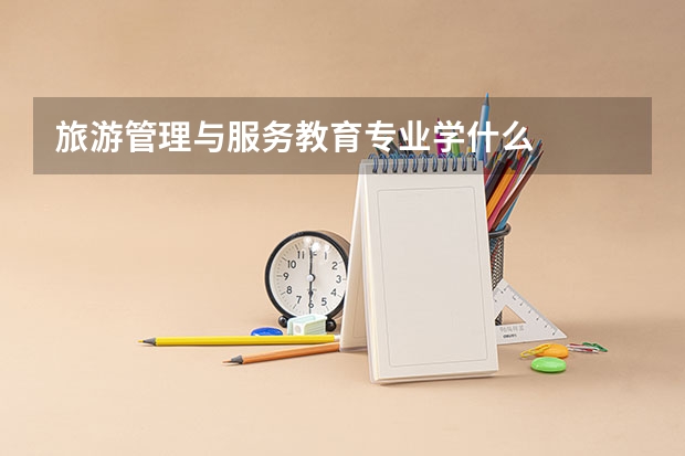 旅游管理与服务教育专业学什么