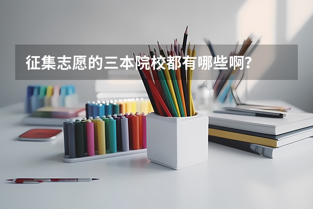 征集志愿的三本院校都有哪些啊？
