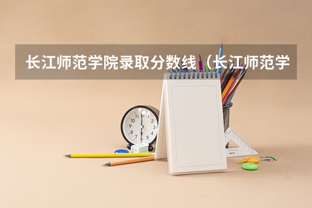 长江师范学院录取分数线（长江师范学院分数线）