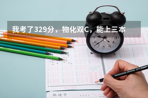 我考了329分，物化双C，能上三本哪些学校？南京林业大学三本分数线预测是多少？我能有希望上南林大吗？