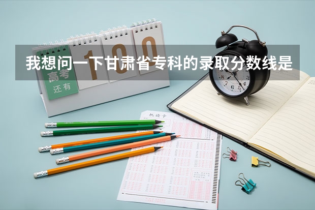 我想问一下甘肃省专科的录取分数线是多少？