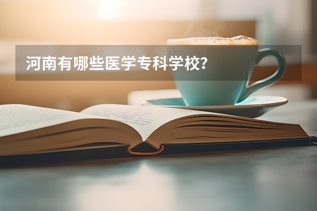河南有哪些医学专科学校？