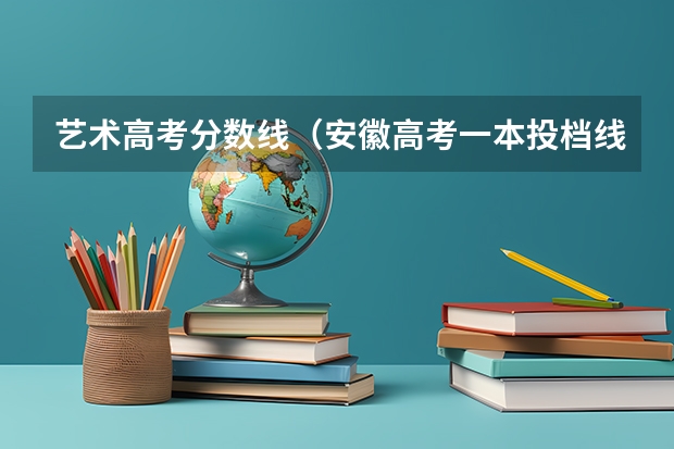 艺术高考分数线（安徽高考一本投档线）