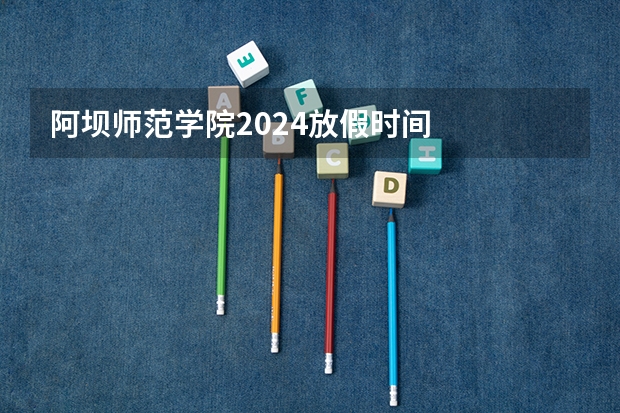 阿坝师范学院2024放假时间