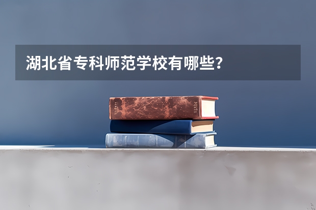 湖北省专科师范学校有哪些？