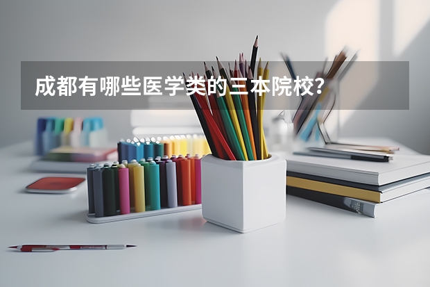 成都有哪些医学类的三本院校？