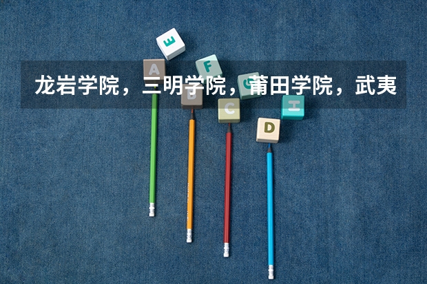 龙岩学院，三明学院，莆田学院，武夷学院，哪个比较好啊？是不是师范类的啊？
