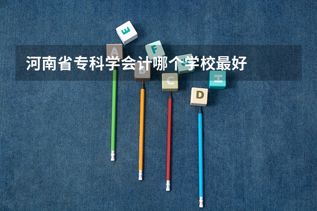 河南省专科学会计哪个学校最好