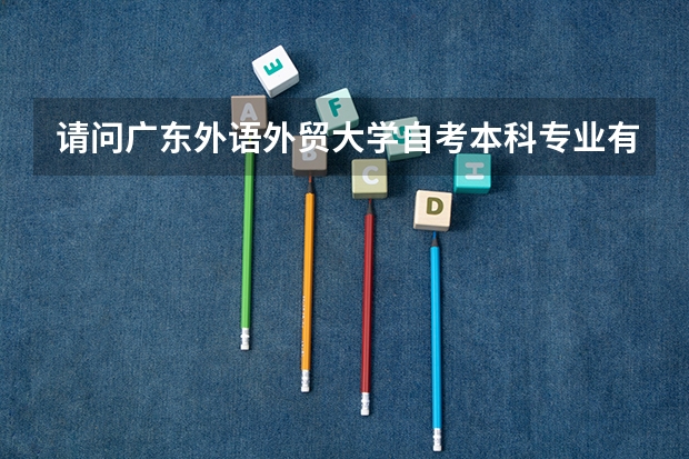 请问广东外语外贸大学自考本科专业有哪些？