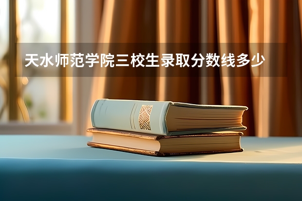 天水师范学院三校生录取分数线多少